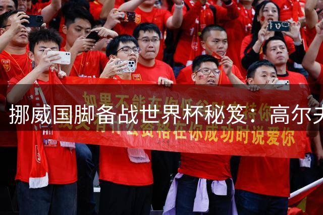 挪威国脚备战世界杯秘笈：高尔夫成更衣室减压新宠