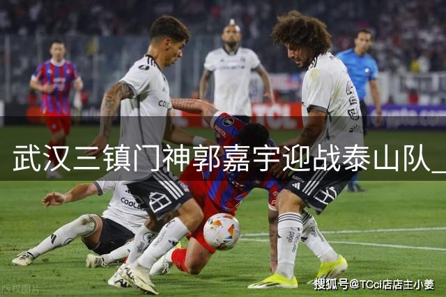 武汉三镇门神郭嘉宇迎战泰山队 昔日留洋点球英雄或迎首发良机