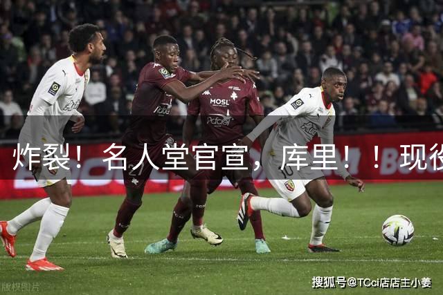 炸裂！名人堂官宣，库里！！现役唯一人！