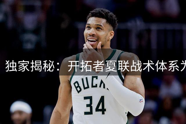 独家揭秘：开拓者夏联战术体系为何以杨瀚森为核心打造