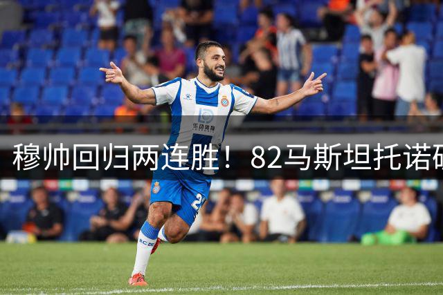 穆帅回归两连胜！82马斯坦托诺破门 皇马4-1莱加内斯