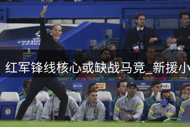 红军锋线核心或缺战马竞 新援小将迎首发良机