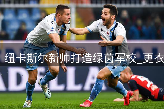 纽卡斯尔新帅打造"绿茵军校" 更衣室文化重构暗藏争冠密码