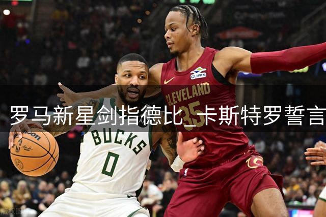 罗马新星剑指德比 卡斯特罗誓言再破蓝鹰城池