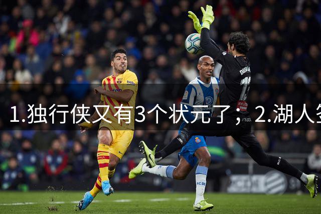 1.独行侠又有3个状元了；2.湖人签约塞布尔
