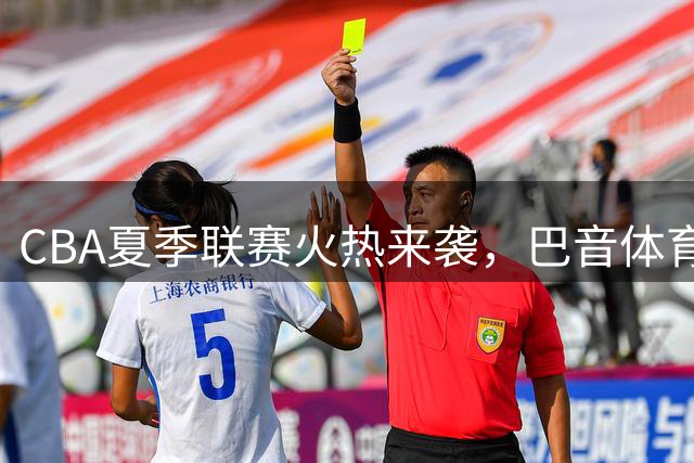 CBA夏季联赛火热来袭，巴音体育馆筹备期间将全馆封闭
