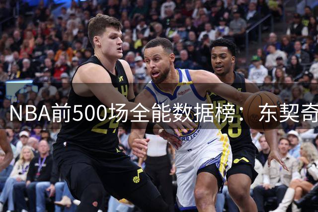 NBA前500场全能数据榜：东契奇超越乔丹登顶 詹姆斯未进前五