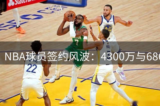 NBA球员签约风波：4300万与6860万奢侈税的抉择